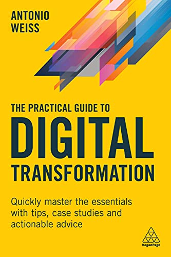 The Practical Guide to Digital Transformation Quickly Master the Essentials with Tips, Case Studies and Actionable Advice