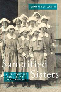 Sanctified Sisters A History of Protestant Deaconesses