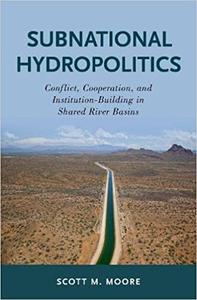 Subnational Hydropolitics Conflict, Cooperation, and Institution-Building in Shared River Basins