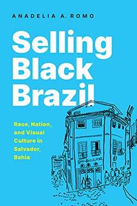 Selling Black Brazil Race, Nation, and Visual Culture in Salvador, Bahia