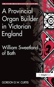 A Provincial Organ Builder in Victorian England William Sweetland of Bath