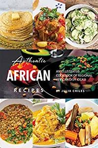 Authentic African Recipes An Illustrated Cookbook of Regional African Dish Ideas!