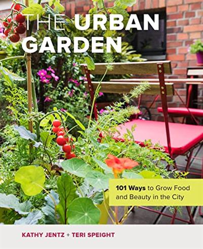 The Urban Garden 101 Ways to Grow Food and Beauty in the City
