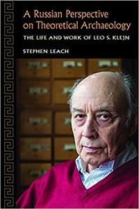 A Russian Perspective on Theoretical Archaeology The Life and Work of Leo S. Klejn