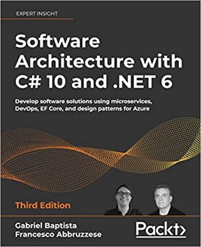 Software Architecture with C# 10 and .NET 6 Develop software solutions using microservices, DevOps, EF Core, 3rd Edition