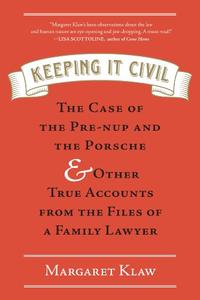 Keeping It Civil The Case of the Pre-nup and the Porsche & Other True Accounts from the Files of a Family Lawyer
