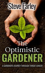 The Optimistic Gardener A Gardener's Journey Through Throat Cancer
