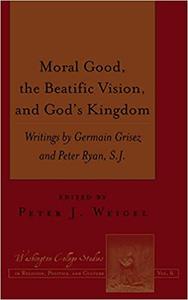 Moral Good, the Beatific Vision, and God's Kingdom Writings by Germain Grisez and Peter Ryan, S.J