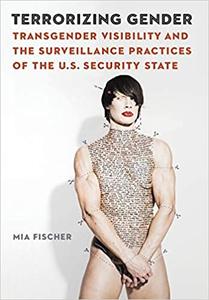 Terrorizing Gender Transgender Visibility and the Surveillance Practices of the U.S. Security State