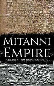 Mitanni Empire A History from Beginning to End (Ancient Civilizations)