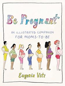 Be Pregnant An Illustrated Companion for Moms-to-Be
