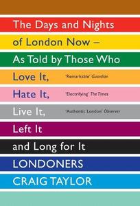 Londoners The Days and Nights of London Now – as Told by Those Who Love it, Hate it, Live it, Left it and Long for it