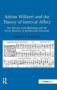 Adrian Willaert and the Theory of Interval Affect The 'Musica Nova' Madrigals and the Novel Theories of Zarlino and Vicentino