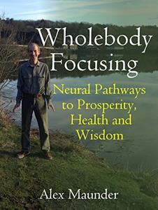 Wholebody Focusing Neural Pathways to Prosperity, Health and Wisdom