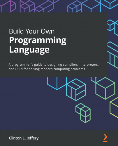 Packt - Build Your Own Programming Language A Programmer s Guide To Designing Compilers Interpreters And DSLs For Solving Modern Computing Problems 2021
