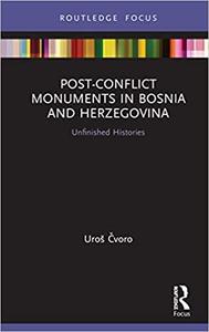 Post-Conflict Monuments in Bosnia and Herzegovina Unfinished Histories