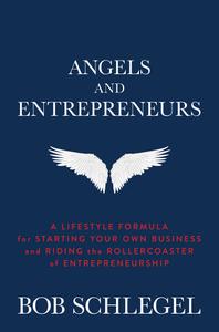 Angels and Entrepreneurs A Lifestyle Formula for Starting Your Own Business and Riding the Rollercoaster of Entrepreneurship