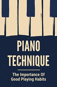 Piano Technique The Importance Of Good Playing Habits