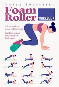 Foam Roller Workbook A Step-by-Step Guide to Stretching, Reinforcing and Rehabilitative Techniques