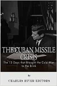 The Cuban Missile Crisis 13 Days that Brought the Cold War to the Brink