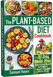 The Plant-Based Diet Cookbook 21-Day Meal Plan of Easy Plant-Based Recipes for Weight Loss and Lifelong Health