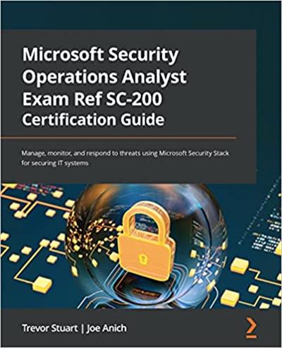 Microsoft Security Operations Analyst Exam Ref SC-200 Certification Guide Manage, monitor and respond to threats