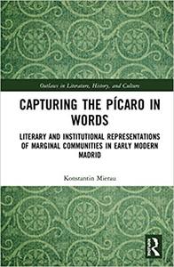 Capturing the Pícaro in Words Literary and Institutional Representations of Marginal Communities in Early Modern Madrid