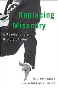 Replacing Misandry A Revolutionary History of Men