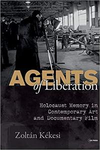 Agents of Liberations Holocaust Memory in Contemporary Art and Documentary Film