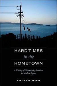 Hard Times in the Hometown A History of Community Survival in Modern Japan