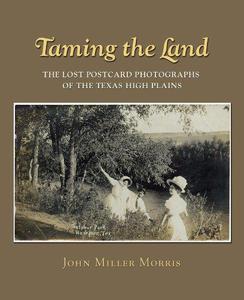 Taming the Land The Lost Postcard Photographs of the Texas High Plains