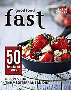 Good Food Fast 50 Instant Pot Recipes for the Mediterranean Diet