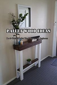 Pallet Wood Ideas Do-It-Yourself Pallet Wood Projects for Beginners Making Pallet Wood Tutorials