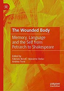 The Wounded Body Memory, Language and the Self from Petrarch to Shakespeare