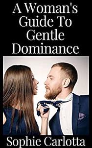 A Woman's Guide To Gentle Dominance