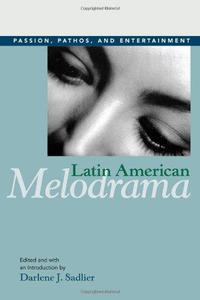 Latin American Melodrama Passion, Pathos, and Entertainment