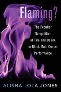Flaming The Peculiar Theopolitics of Fire and Desire in Black Male Gospel Performance