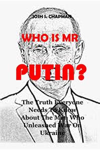 WHO IS MR. PUTIN The Truth Everyone Needs To Know About The Man Who Unleashed War On Ukraine