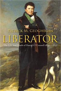Liberator The Life and Death of Daniel O'Connell, 1830-1847