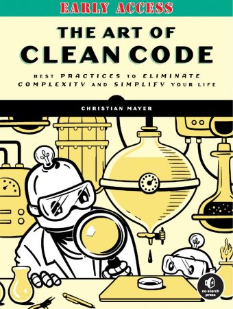 The Art of Clean Code Best Practices to Eliminate Complexity and Simplify Your Life (Early Access)