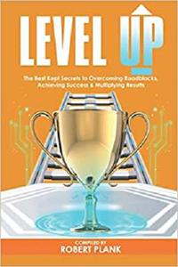 Level Up The Best Kept Secrets to Overcoming Roadblocks, Achieving Success & Multiplying Results