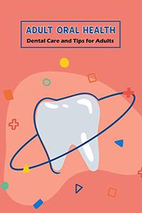 Adult Oral Health Dental Care and Tips for Adults Dental Care