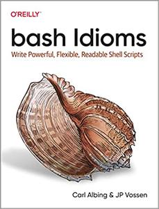 bash Idioms Write Powerful, Flexible, Readable Shell Scripts bash Idioms Write Powerful, Flexible, Readable Shell Scripts