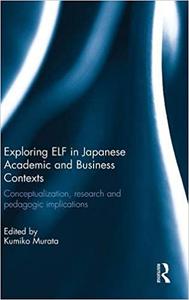 Exploring ELF in Japanese Academic and Business Contexts Conceptualisation, research and pedagogic implications