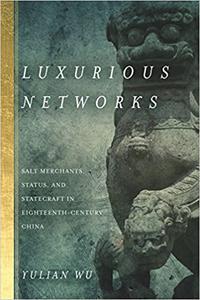 Luxurious Networks Salt Merchants, Status, and Statecraft in Eighteenth-Century China