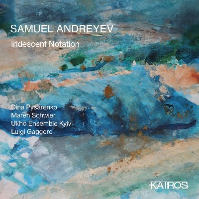Samuel Andreyev - Samuel Andreyev  Iridescent Notation