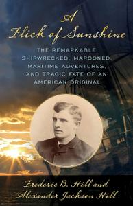 A Flick of Sunshine The Remarkable Shipwrecked, Marooned, Maritime Adventures, and Tragic Fate of an American Original