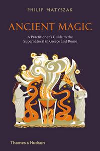 Ancient Magic A Practitioner's Guide to the Supernatural in Greece and Rome