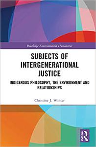 Subjects of Intergenerational Justice Indigenous Philosophy, the Environment and Relationships