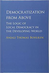 Democratization from Above The Logic of Local Democracy in the Developing World